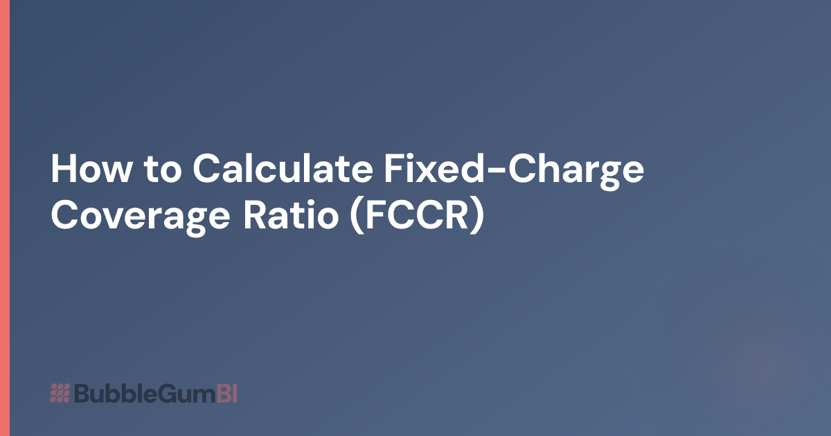 How to Calculate Fixed-Charge Coverage Ratio (FCCR) | BubbleGum BI