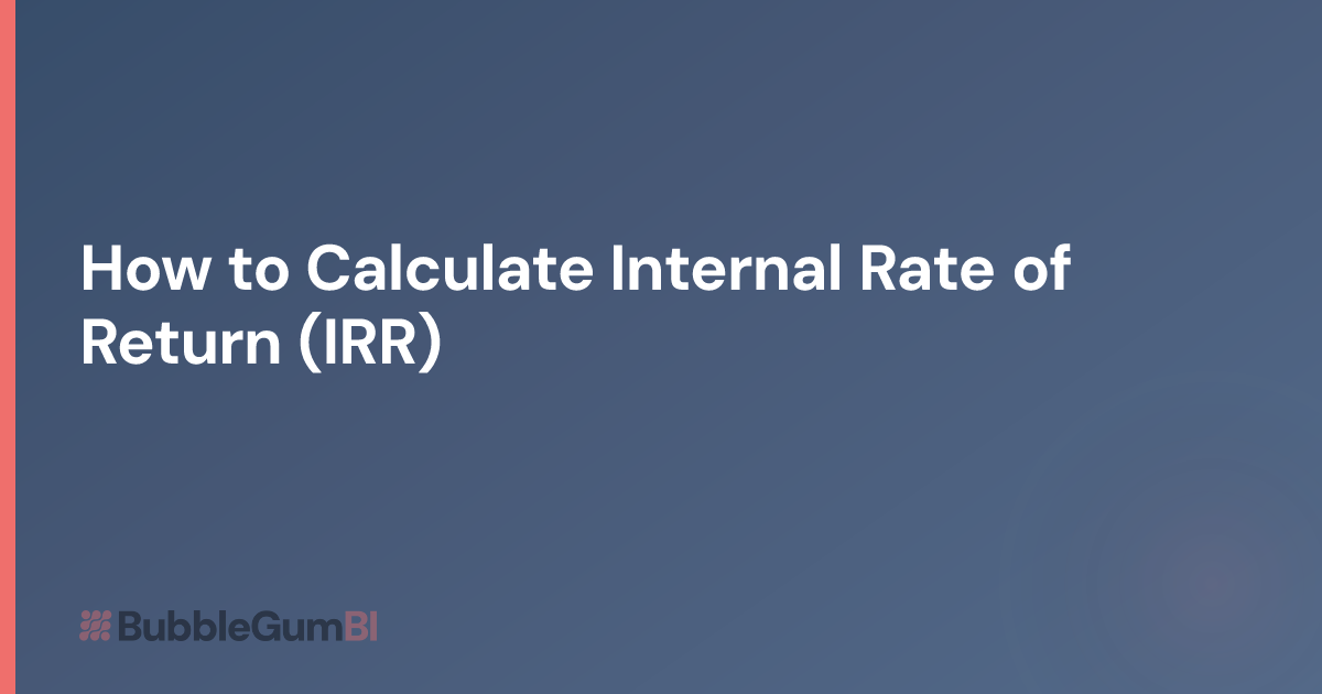 How to Calculate Internal Rate of Return (IRR) | BubbleGum BI