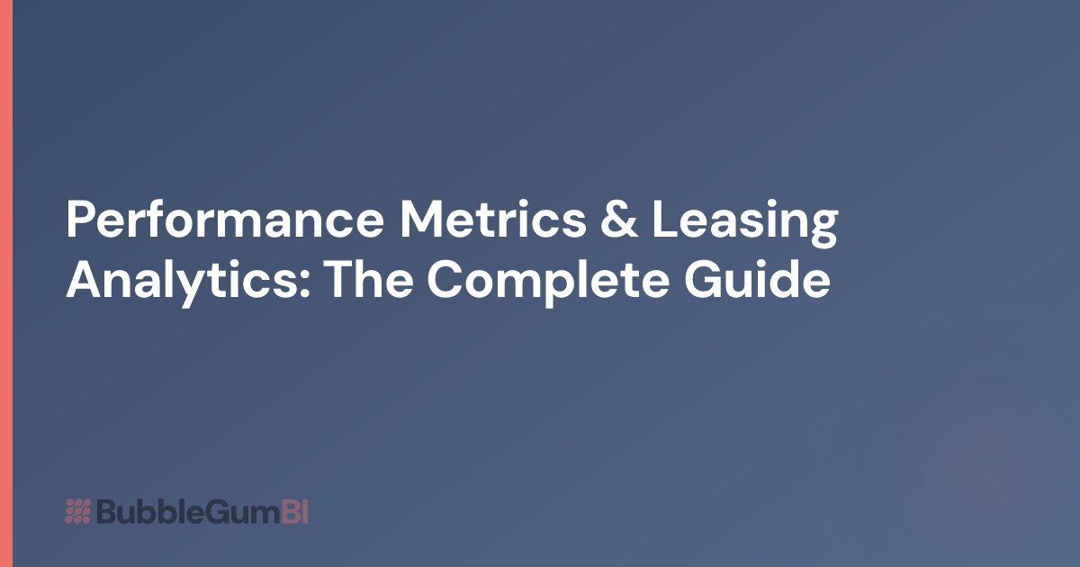 Performance Metrics & Leasing Analytics: The Complete Guide | BubbleGum BI